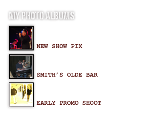 My photo albums
￼

NEW SHOW PIX￼

SMITH’S OLDE BAR
￼

EARLY PROMO SHOOT
